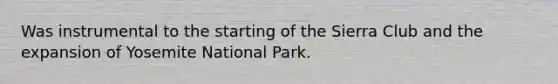 Was instrumental to the starting of the Sierra Club and the expansion of Yosemite National Park.