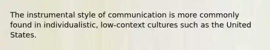 The instrumental style of communication is more commonly found in individualistic, low-context cultures such as the United States.