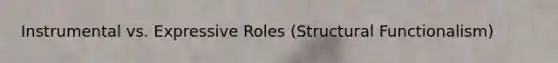 Instrumental vs. Expressive Roles (Structural Functionalism)