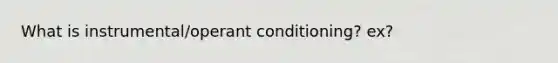 What is instrumental/operant conditioning? ex?