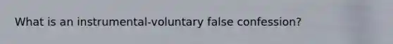 What is an instrumental-voluntary false confession?