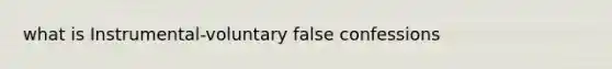 what is Instrumental-voluntary false confessions