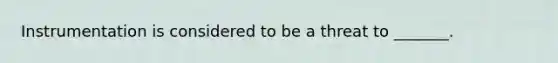 Instrumentation is considered to be a threat to _______.