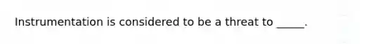 Instrumentation is considered to be a threat to _____.