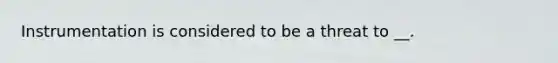 Instrumentation is considered to be a threat to __.