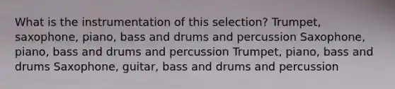 What is the instrumentation of this selection? Trumpet, saxophone, piano, bass and drums and percussion Saxophone, piano, bass and drums and percussion Trumpet, piano, bass and drums Saxophone, guitar, bass and drums and percussion