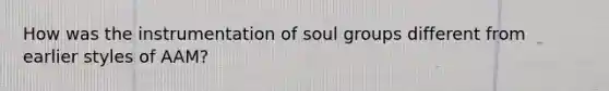 How was the instrumentation of soul groups different from earlier styles of AAM?