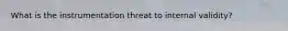 What is the instrumentation threat to internal validity?