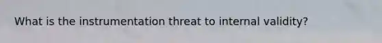 What is the instrumentation threat to internal validity?