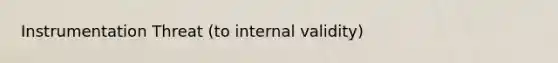 Instrumentation Threat (to internal validity)