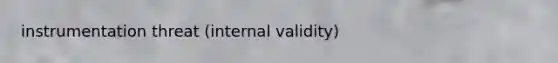 instrumentation threat (internal validity)