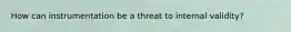 How can instrumentation be a threat to internal validity?
