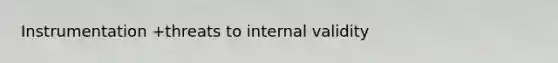 Instrumentation +threats to internal validity