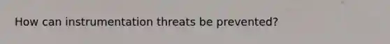 How can instrumentation threats be prevented?