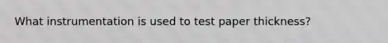 What instrumentation is used to test paper thickness?