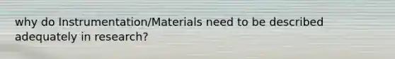 why do Instrumentation/Materials need to be described adequately in research?