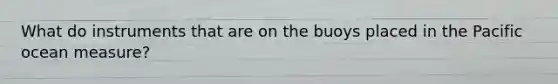 What do instruments that are on the buoys placed in the Pacific ocean measure?