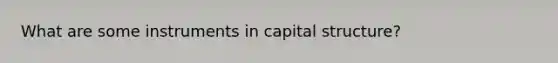 What are some instruments in capital structure?