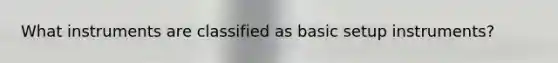 What instruments are classified as basic setup instruments?