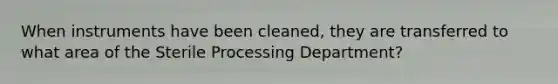 When instruments have been cleaned, they are transferred to what area of the Sterile Processing Department?