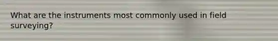 What are the instruments most commonly used in field surveying?