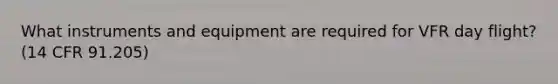 What instruments and equipment are required for VFR day flight? (14 CFR 91.205)
