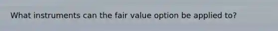 What instruments can the fair value option be applied to?