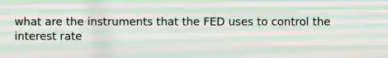 what are the instruments that the FED uses to control the interest rate