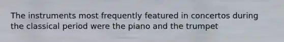 The instruments most frequently featured in concertos during the classical period were the piano and the trumpet