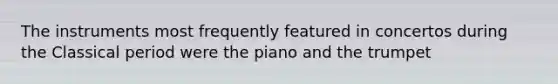 The instruments most frequently featured in concertos during the Classical period were the piano and the trumpet