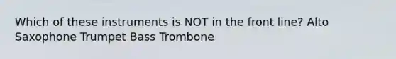 Which of these instruments is NOT in the front line? Alto Saxophone Trumpet Bass Trombone