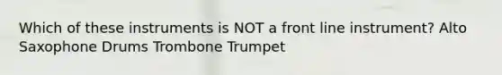 Which of these instruments is NOT a front line instrument? Alto Saxophone Drums Trombone Trumpet