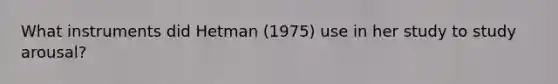 What instruments did Hetman (1975) use in her study to study arousal?