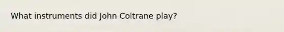 What instruments did John Coltrane play?