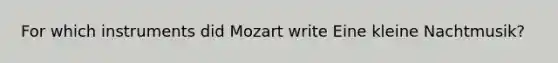 For which instruments did Mozart write Eine kleine Nachtmusik?