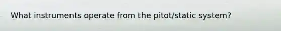 What instruments operate from the pitot/static system?