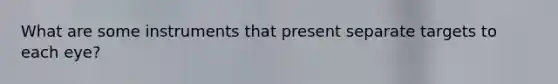 What are some instruments that present separate targets to each eye?