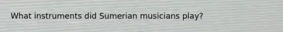 What instruments did Sumerian musicians play?