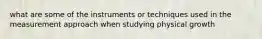 what are some of the instruments or techniques used in the measurement approach when studying physical growth