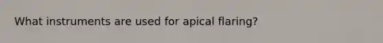 What instruments are used for apical flaring?