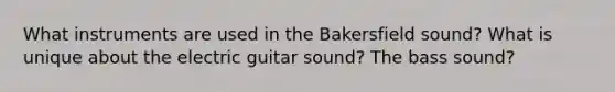 What instruments are used in the Bakersfield sound? What is unique about the electric guitar sound? The bass sound?