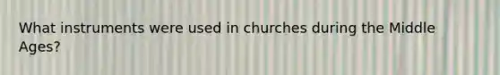 What instruments were used in churches during the Middle Ages?