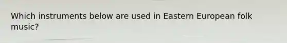 Which instruments below are used in Eastern European folk music?