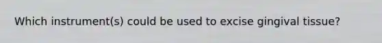 Which instrument(s) could be used to excise gingival tissue?