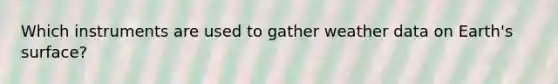 Which instruments are used to gather weather data on Earth's surface?