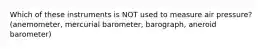 Which of these instruments is NOT used to measure air pressure? (anemometer, mercurial barometer, barograph, aneroid barometer)