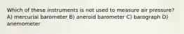 Which of these instruments is not used to measure air pressure? A) mercurial barometer B) aneroid barometer C) barograph D) anemometer