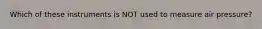 Which of these instruments is NOT used to measure air pressure?
