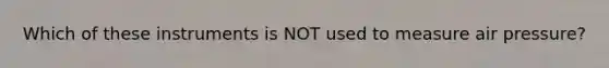 Which of these instruments is NOT used to measure air pressure?