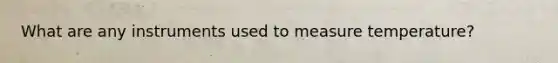 What are any instruments used to measure temperature?